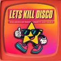Let's Kill Disco: Decades of Party Anthems